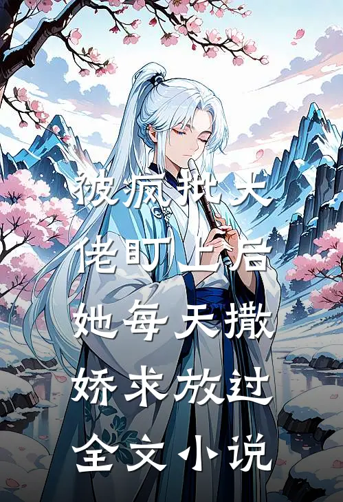 被疯批大佬盯上后,她每天撒娇求放过全文
