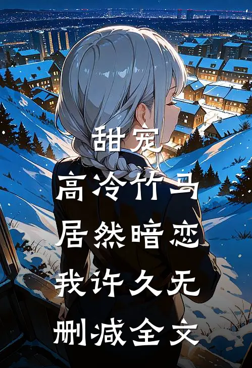 甜宠高冷竹马居然暗恋我许久无删减全文