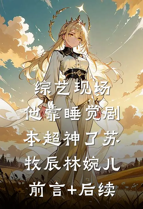 综艺现场，他靠睡觉剧本超神了苏牧辰林婉儿前言+后续