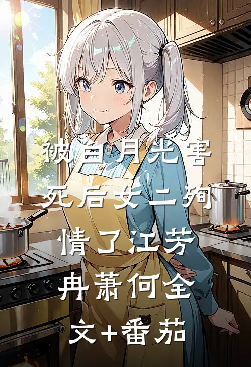 被白月光害死后女二殉情了江芳冉萧何全文+番茄