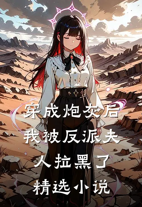 穿成炮灰后，我被反派夫人拉黑了精选小说