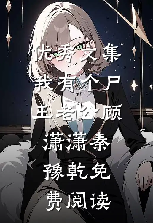 优秀文集我有个尸王老公顾潇潇秦豫乾免费阅读