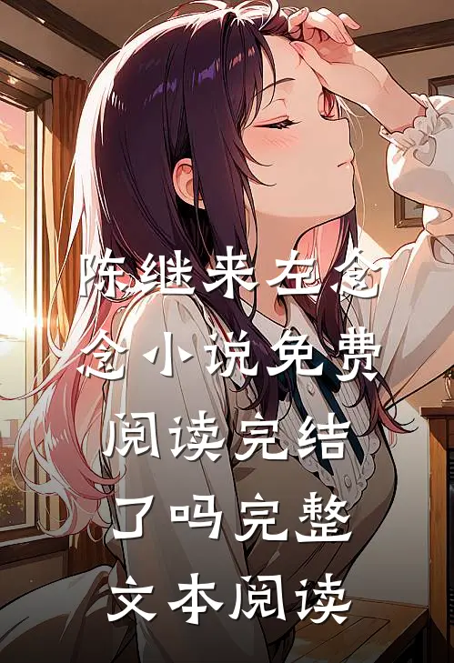 陈继来左念念小说免费阅读完结了吗完整文本阅读