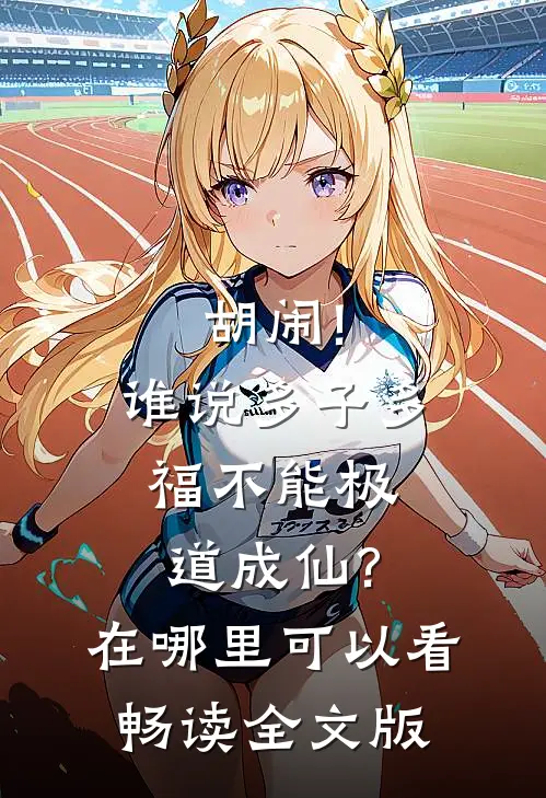 胡闹!谁说多子多福不能极道成仙?在哪里可以看畅读全文版