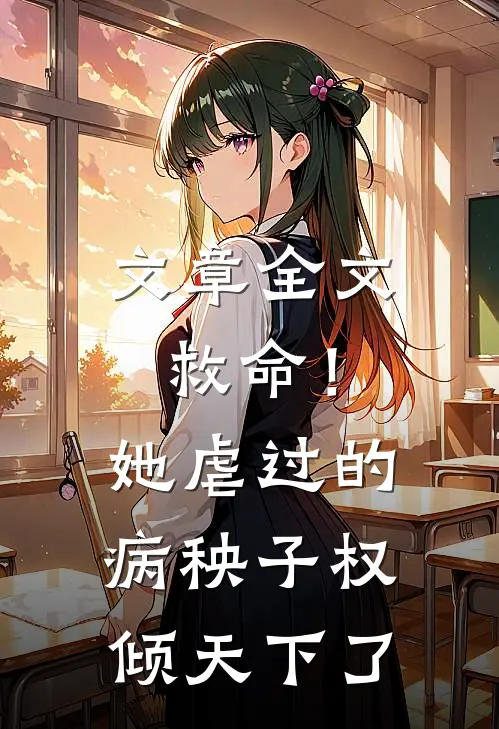 文章全文救命！她虐过的病秧子权倾天下了