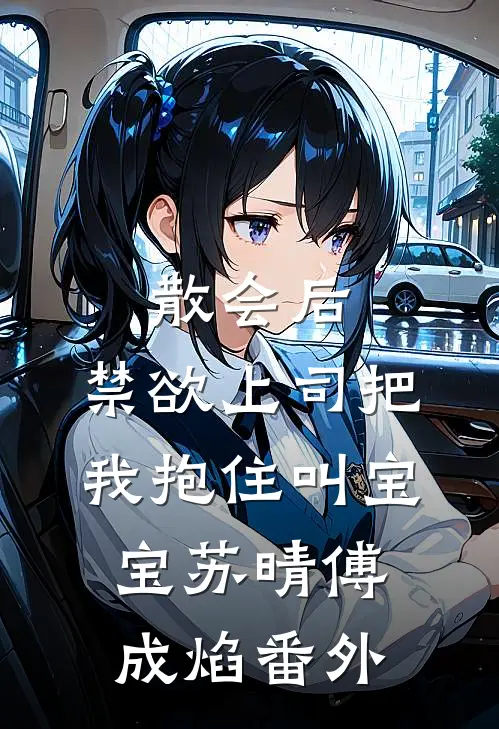 散会后，禁欲上司把我抱住叫宝宝苏晴傅成焰 番外