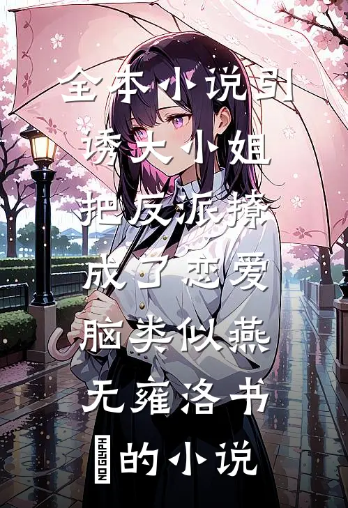 全本小说引诱大小姐把反派撩成了恋爱脑类似燕无雍洛书嬅的小说