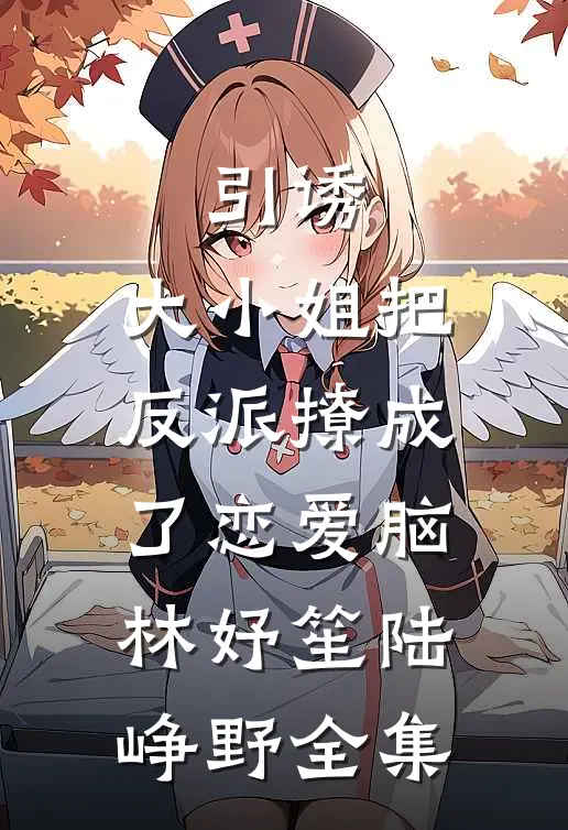 引诱：大小姐把反派撩成了恋爱脑林妤笙陆峥野全集