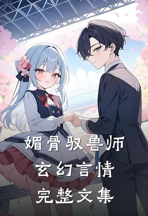 媚骨驭兽师玄幻言情完整文集