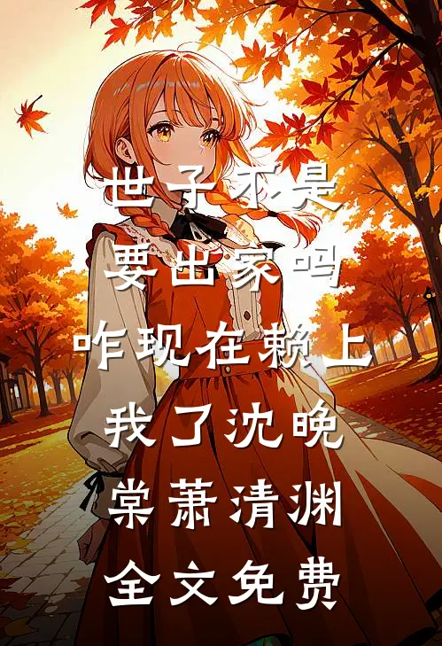 世子不是要出家吗，咋现在赖上我了沈晚棠萧清渊全文免费