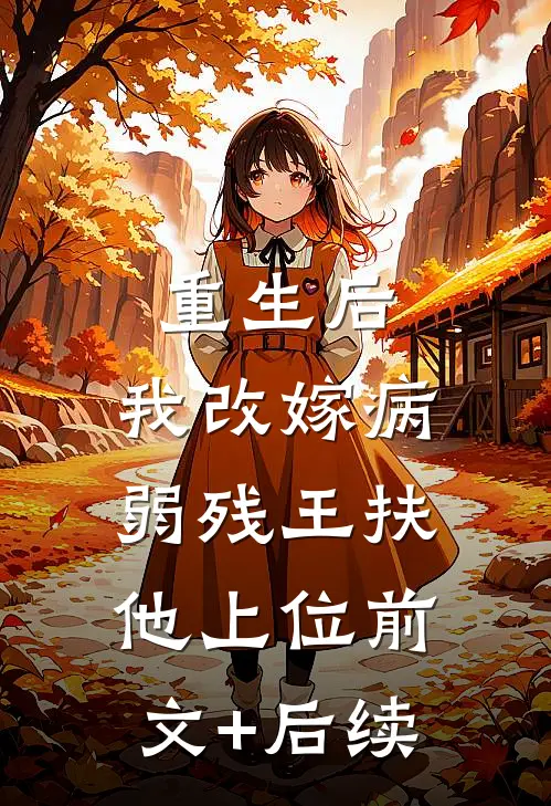 重生后，我改嫁病弱残王扶他上位前文+后续