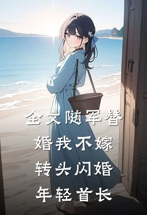 全文随军替婚我不嫁,转头闪婚年轻首长