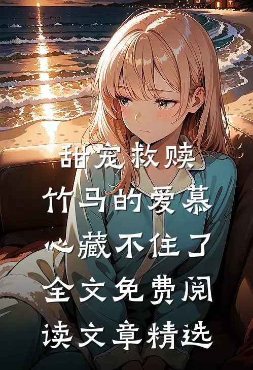 甜宠救赎:竹马的爱慕心藏不住了全文免费阅读文章精选
