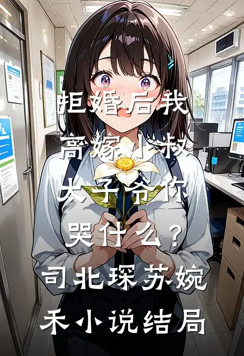 拒婚后我高嫁小叔，太子爷你哭什么？司北琛苏婉禾小说结局