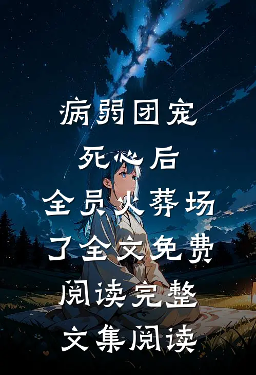 病弱团宠死心后,全员火葬场了全文免费阅读完整文集阅读