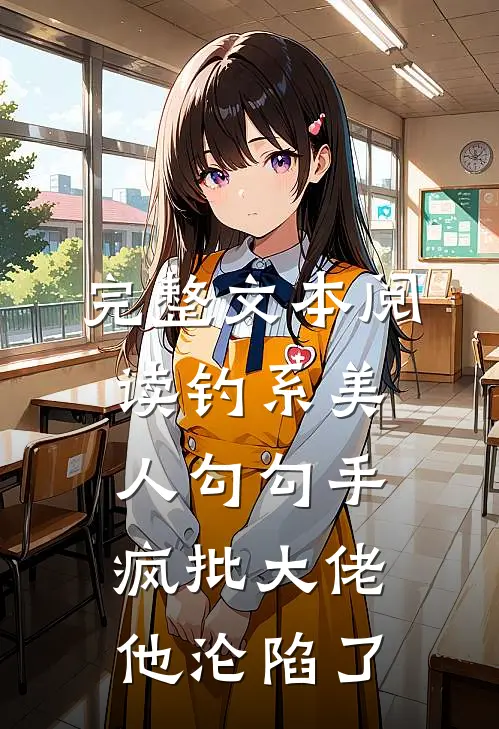 完整文本阅读钓系美人勾勾手，疯批大佬他沦陷了