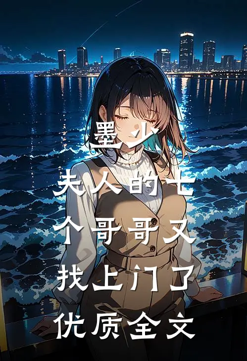 墨少,夫人的七个哥哥又找上门了优质全文
