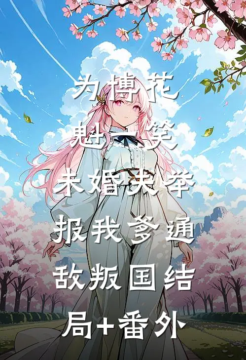 为博花魁一笑，未婚夫举报我爹通敌叛国结局+番外