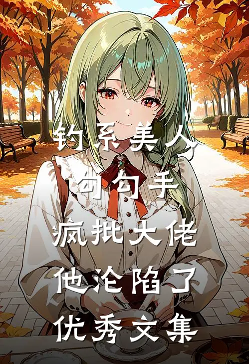 钓系美人勾勾手，疯批大佬他沦陷了优秀文集