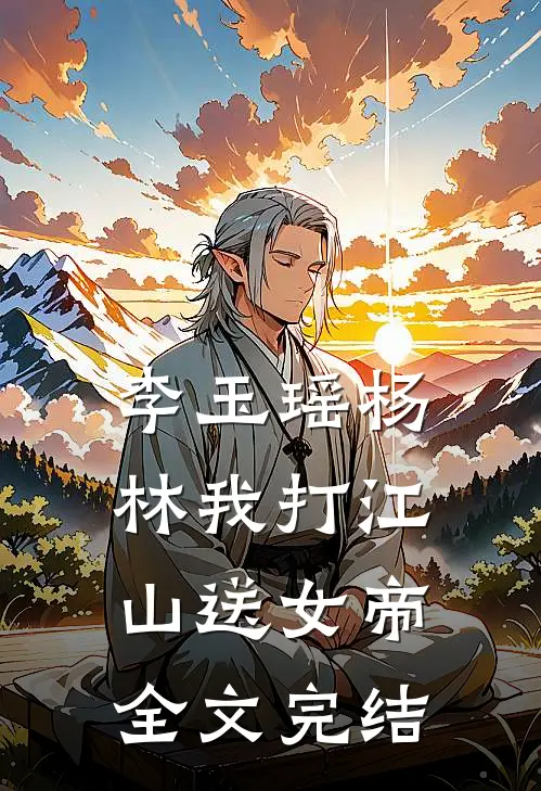 李玉瑶杨林我打江山送女帝全文完结