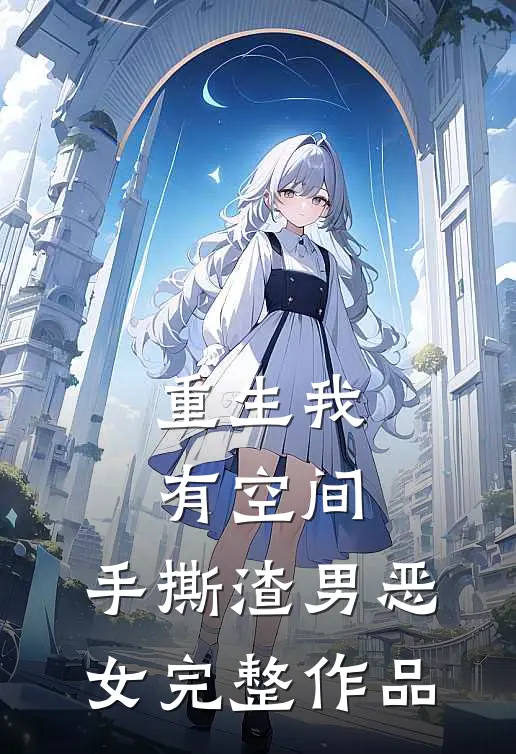 重生我有空间,手撕渣男恶女完整作品免费阅读
