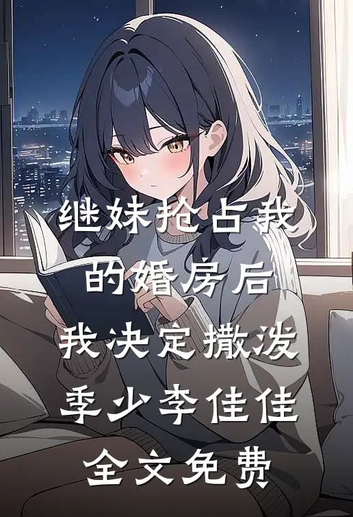 继妹抢占我的婚房后，我决定撒泼季少李佳佳全文免费