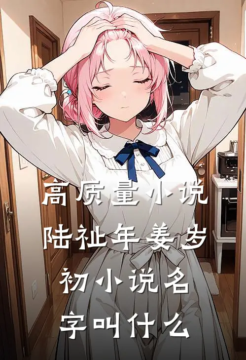 高质量小说陆祉年姜岁初小说名字叫什么