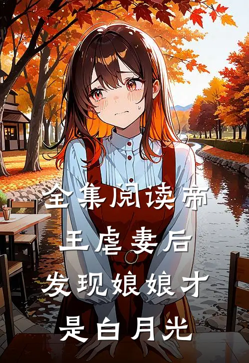 全集阅读帝王虐妻后,发现娘娘才是白月光