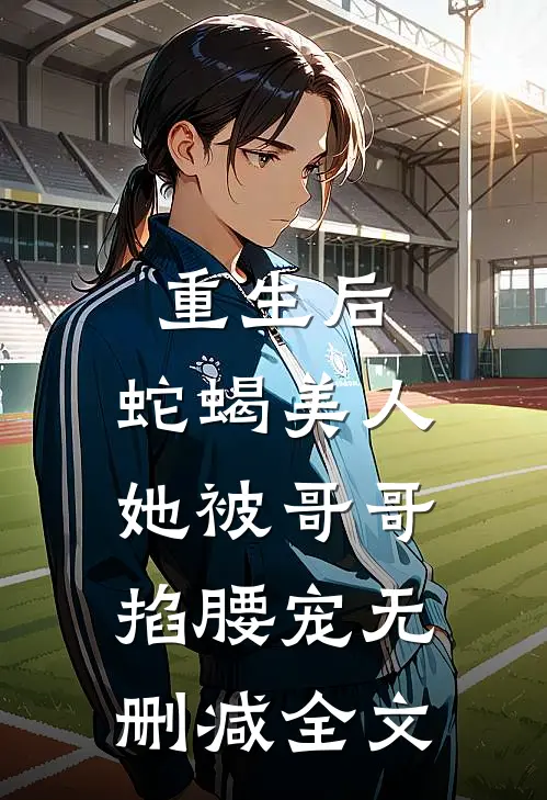 重生后，蛇蝎美人她被哥哥掐腰宠无删减全文