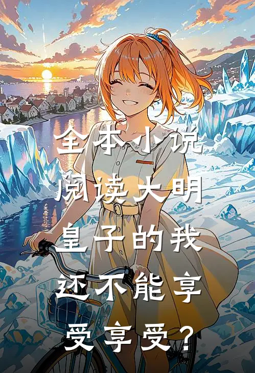 全本小说阅读大明：皇子的我还不能享受享受？