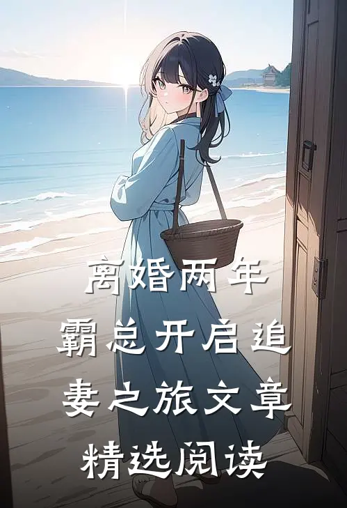 离婚两年，霸总开启追妻之旅文章精选阅读