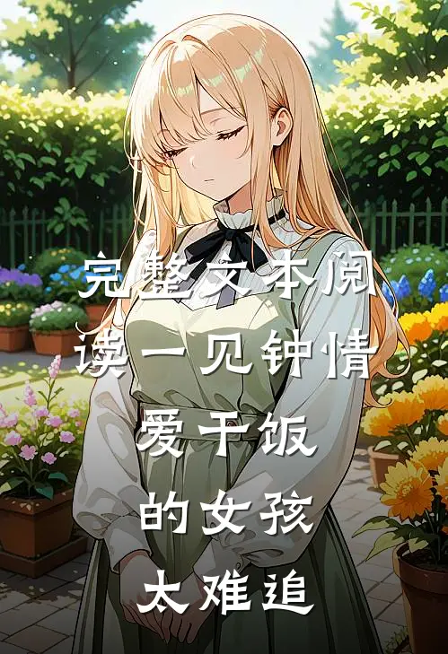 完整文本阅读一见钟情：爱干饭的女孩，太难追