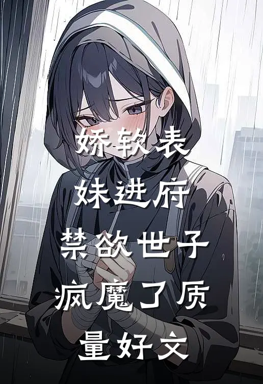 娇软表妹进府：禁欲世子疯魔了质量好文