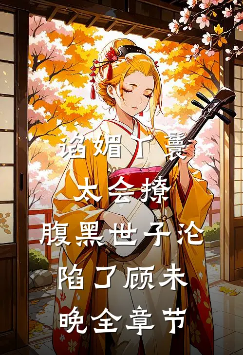 谄媚丫鬟太会撩,腹黑世子沦陷了 顾未晚全章节