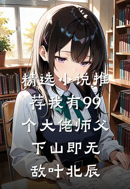精选小说推荐我有99个大佬师父下山即无敌叶北辰