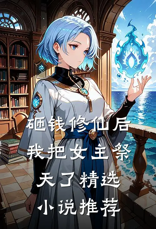 砸钱修仙后，我把女主祭天了精选小说推荐