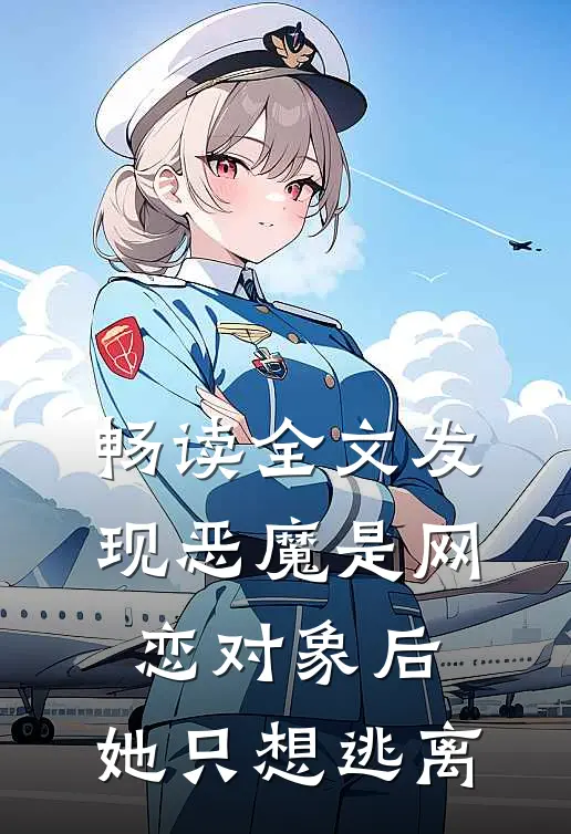 畅读全文发现恶魔是网恋对象后，她只想逃离