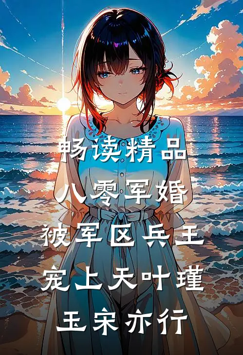 畅读精品八零军婚：被军区兵王宠上天叶瑾玉宋亦行