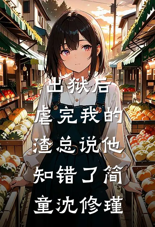 出狱后，虐完我的渣总说他知错了简童沈修瑾