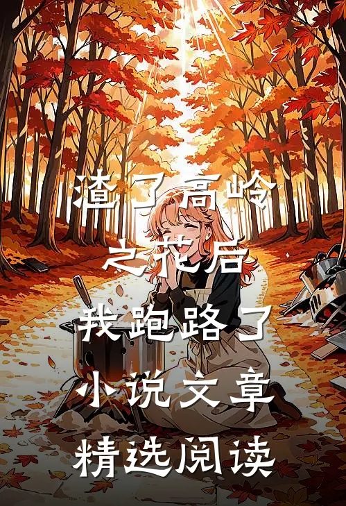 渣了高岭之花后,我跑路了小说文章精选阅读