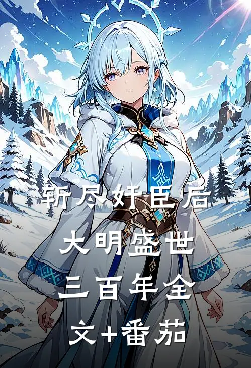 斩尽奸臣后，大明盛世三百年全文+番茄