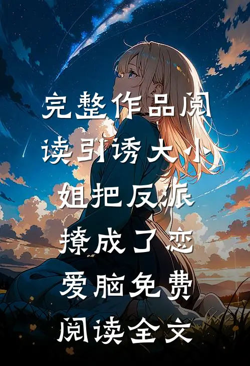 完整作品阅读引诱大小姐把反派撩成了恋爱脑免费阅读全文
