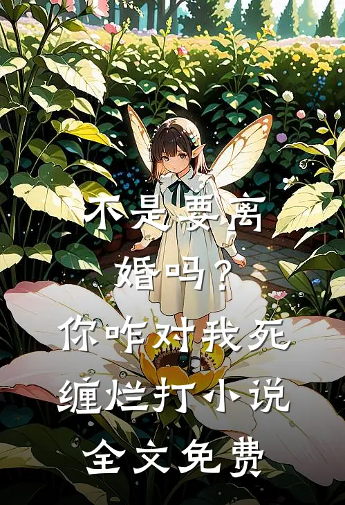 不是要离婚吗？你咋对我死缠烂打小说全文免费