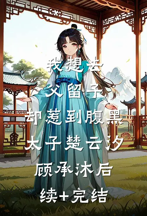 我想去父留子，却惹到腹黑太子楚云汐顾承沐后续+完结