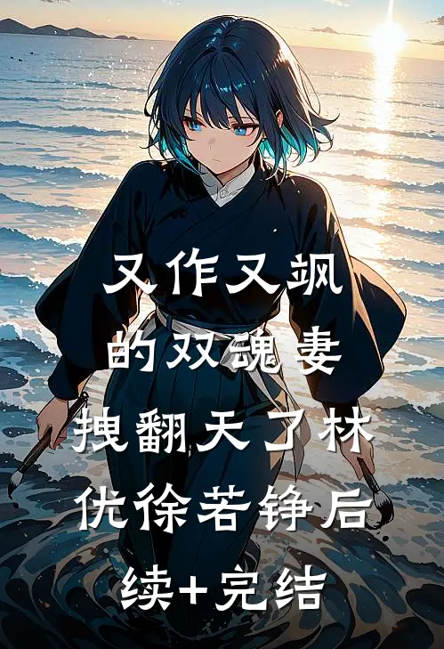 又作又飒的双魂妻，拽翻天了林优徐若铮后续+完结