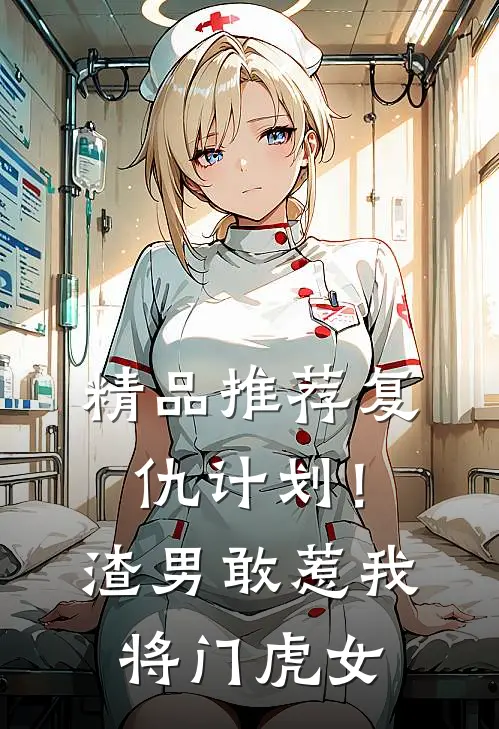 精品推荐复仇计划!渣男敢惹我将门虎女