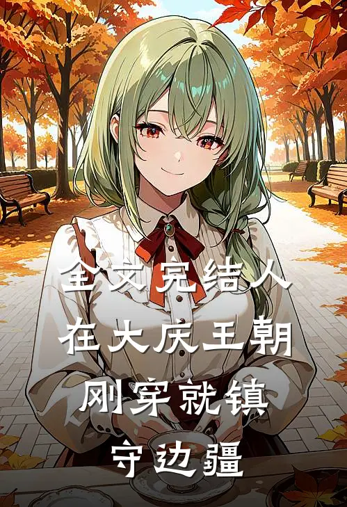 全文完结人在大庆王朝，刚穿就镇守边疆