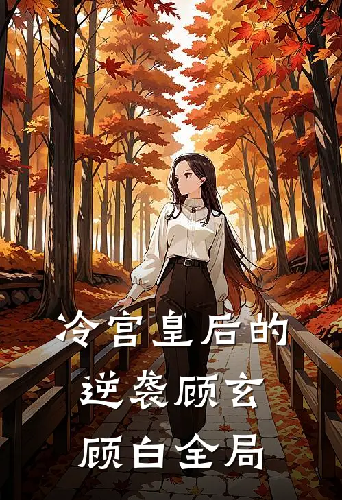 冷宫皇后的逆袭顾玄顾白全局