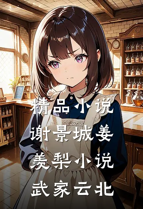 精品小说谢景城姜羡梨小说武家云北