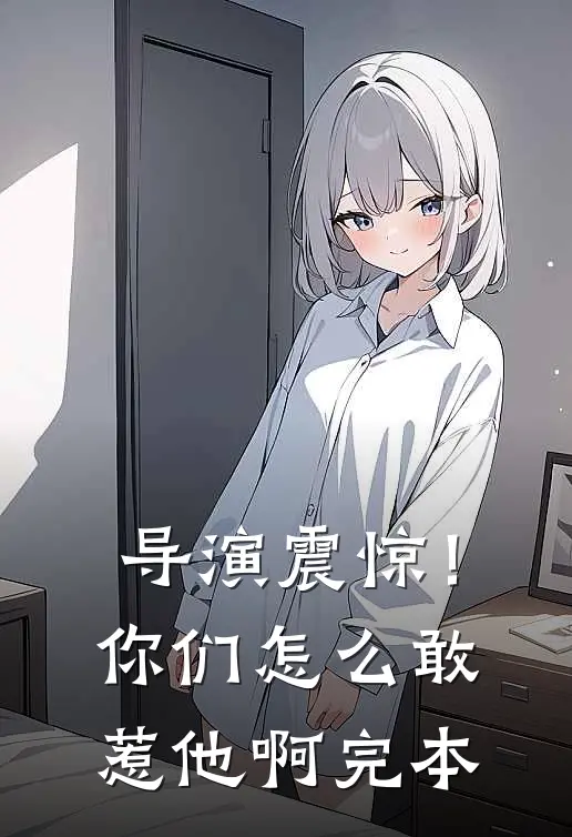 导演震惊!你们怎么敢惹他啊完本了